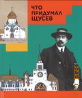Евстратова М. В., Что придумал Щусев — 2023 (Что придумал ...)