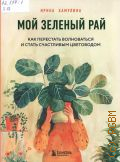 Хамулина И. В., Мой зеленый рай. как перестать волноваться и стать счастливым цветоводом — 2024 (Флорариум. новые тренды в озеленении интерьера)